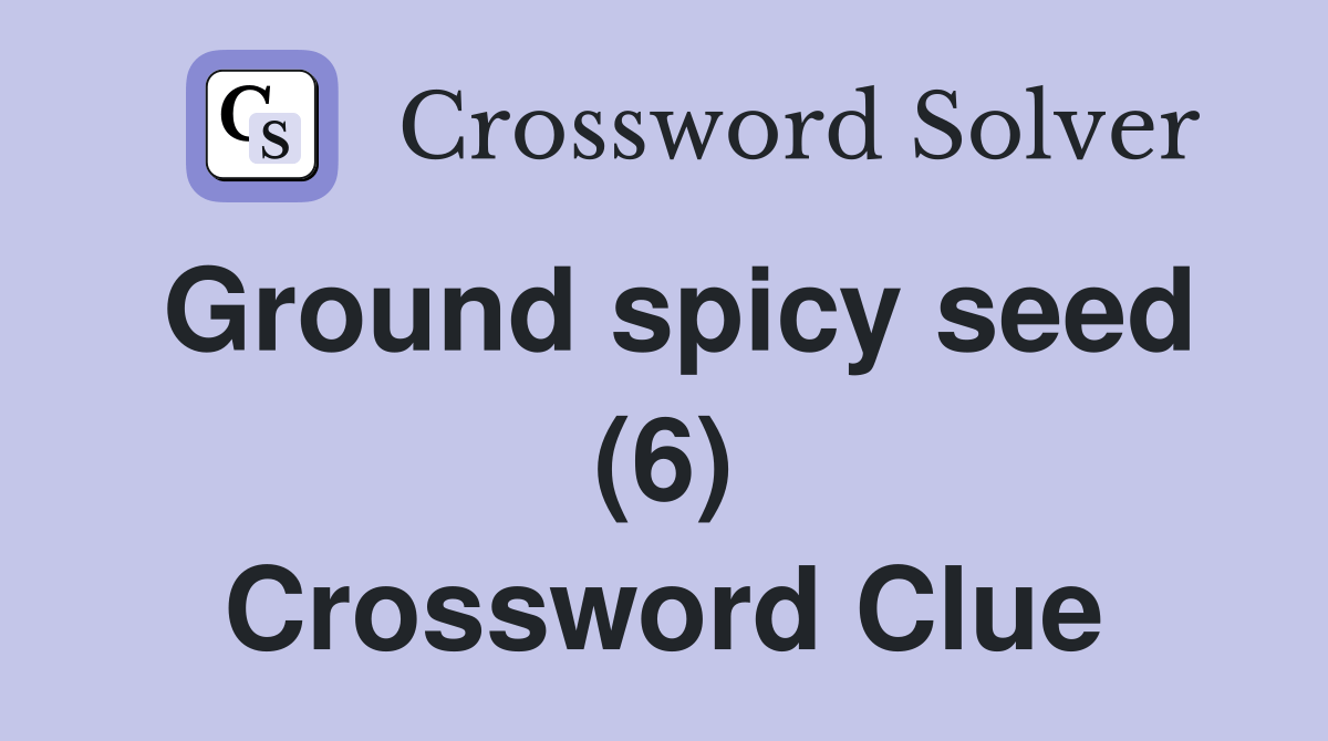 Ground spicy seed (6) Crossword Clue Answers Crossword Solver